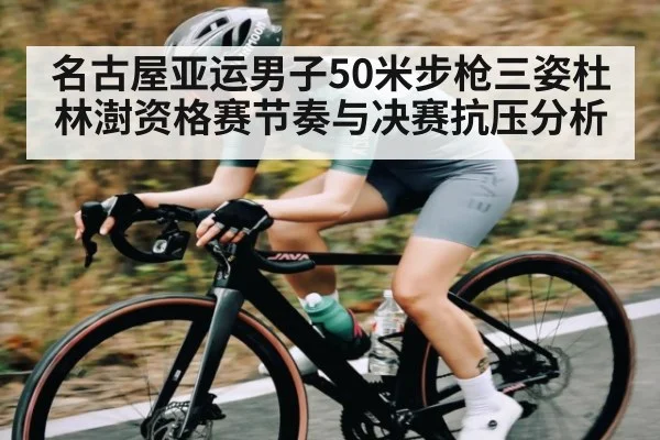 名古屋亚运男子50米步枪三姿杜林澍资格赛节奏与决赛抗压分析 - kaiyun