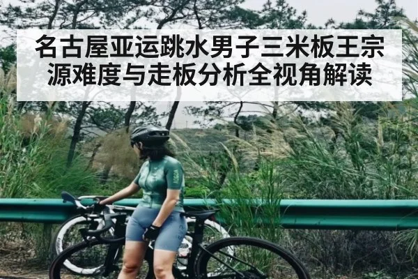 名古屋亚运跳水男子三米板王宗源难度与走板分析全视角解读 - kaiyun