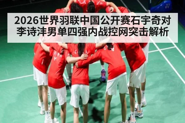 2026世界羽联中国公开赛石宇奇对李诗沣男单四强内战控网突击解析 | kaiyun
