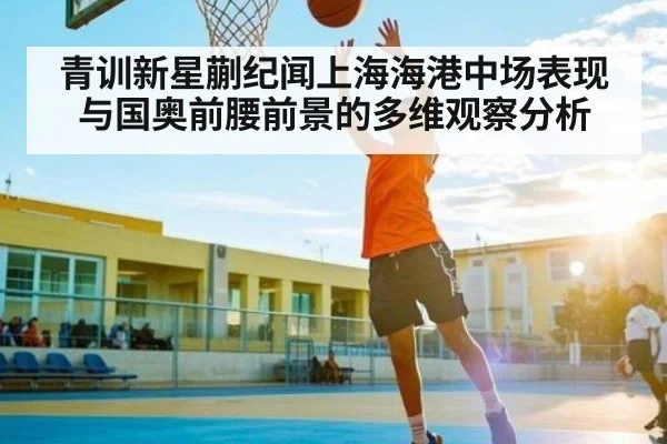 青训新星蒯纪闻上海海港中场表现与国奥前腰前景的多维观察分析 | kaiyun
